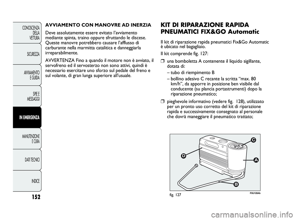 Abarth Punto 2013 Libretto Uso Manutenzione (in Italian) INDICE DATI TECNICI
MANUTENZIONE
E CURA
IN EMERGENZA
SPIE E
MESSAGGI AVVIAMENTO
E GUIDA SICUREZZA CONOSCENZA
DELLA
VETTURA
152
F0U128Abfig. 127
KIT DI RIPARAZIONE RAPIDA
PNEUMATICI FIX&GO Automatic
Il Abarth Punto 2013 Libretto Uso Manutenzione (in Italian) INDICE DATI TECNICI
MANUTENZIONE
E CURA
IN EMERGENZA
SPIE E
MESSAGGI AVVIAMENTO
E GUIDA SICUREZZA CONOSCENZA
DELLA
VETTURA
152
F0U128Abfig. 127
KIT DI RIPARAZIONE RAPIDA
PNEUMATICI FIX&GO Automatic
Il