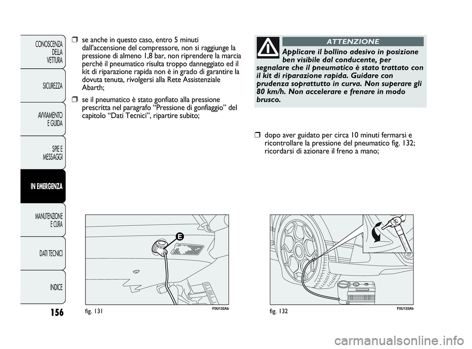 Abarth Punto 2013 Libretto Uso Manutenzione (in Italian) 156
CONOSCENZA
DELLA
VETTURA
SICUREZZA
AVVIAMENTO
E GUIDA
SPIE E
MESSAGGI
IN EMERGENZA
MANUTENZIONE
E CURA
DATI TECNICI
INDICE
F0U133Abfig. 132
❒dopo aver guidato per circa 10 minuti fermarsi e
rico Abarth Punto 2013 Libretto Uso Manutenzione (in Italian) 156
CONOSCENZA
DELLA
VETTURA
SICUREZZA
AVVIAMENTO
E GUIDA
SPIE E
MESSAGGI
IN EMERGENZA
MANUTENZIONE
E CURA
DATI TECNICI
INDICE
F0U133Abfig. 132
❒dopo aver guidato per circa 10 minuti fermarsi e
rico