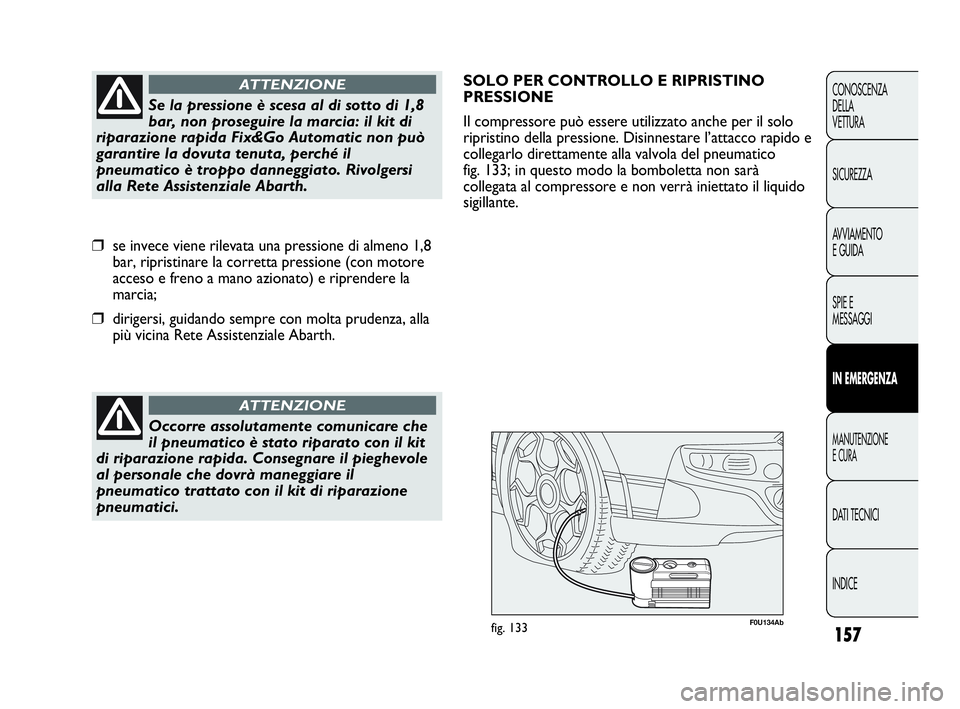 Abarth Punto 2019 Libretto Uso Manutenzione (in Italian) 157
CONOSCENZA
DELLA
VETTURA
SICUREZZA
AVVIAMENTO
E GUIDA
SPIE E
MESSAGGI
IN EMERGENZA
MANUTENZIONE
E CURA
DATI TECNICI
INDICE
Occorre assolutamente comunicare che
il pneumatico è stato riparato con Abarth Punto 2019 Libretto Uso Manutenzione (in Italian) 157
CONOSCENZA
DELLA
VETTURA
SICUREZZA
AVVIAMENTO
E GUIDA
SPIE E
MESSAGGI
IN EMERGENZA
MANUTENZIONE
E CURA
DATI TECNICI
INDICE
Occorre assolutamente comunicare che
il pneumatico è stato riparato con