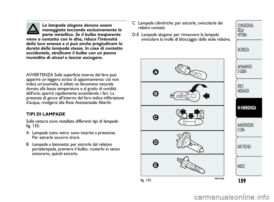 Abarth Punto 2019 Libretto Uso Manutenzione (in Italian) 159
CONOSCENZA
DELLA
VETTURA
SICUREZZA
AVVIAMENTO
E GUIDA
SPIE E
MESSAGGI
IN EMERGENZA
MANUTENZIONE
E CURA
DATI TECNICI
INDICE
Le lampade alogene devono essere
maneggiate toccando esclusivamente la
pa Abarth Punto 2019 Libretto Uso Manutenzione (in Italian) 159
CONOSCENZA
DELLA
VETTURA
SICUREZZA
AVVIAMENTO
E GUIDA
SPIE E
MESSAGGI
IN EMERGENZA
MANUTENZIONE
E CURA
DATI TECNICI
INDICE
Le lampade alogene devono essere
maneggiate toccando esclusivamente la
pa
