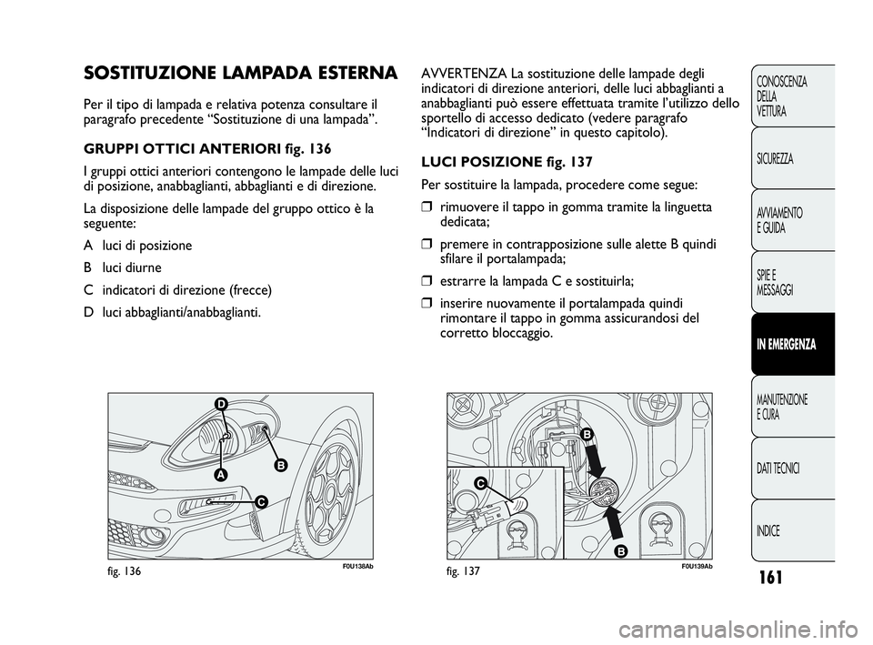 Abarth Punto 2019 Libretto Uso Manutenzione (in Italian) F0U138Abfig. 136F0U139Abfig. 137
AVVERTENZA La sostituzione delle lampade degli
indicatori di direzione anteriori, delle luci abbaglianti a
anabbaglianti può essere effettuata tramite l’utilizzo de Abarth Punto 2019 Libretto Uso Manutenzione (in Italian) F0U138Abfig. 136F0U139Abfig. 137
AVVERTENZA La sostituzione delle lampade degli
indicatori di direzione anteriori, delle luci abbaglianti a
anabbaglianti può essere effettuata tramite l’utilizzo de