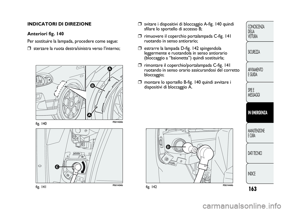 Abarth Punto 2019 Libretto Uso Manutenzione (in Italian) 163
CONOSCENZA
DELLA
VETTURA
SICUREZZA
AVVIAMENTO
E GUIDA
SPIE E
MESSAGGI
IN EMERGENZA
MANUTENZIONE
E CURA
DATI TECNICI
INDICE
F0U143Abfig. 141
A
A
B
F0U142Abfig. 140
INDICATORI DI DIREZIONE
Anteriori Abarth Punto 2019 Libretto Uso Manutenzione (in Italian) 163
CONOSCENZA
DELLA
VETTURA
SICUREZZA
AVVIAMENTO
E GUIDA
SPIE E
MESSAGGI
IN EMERGENZA
MANUTENZIONE
E CURA
DATI TECNICI
INDICE
F0U143Abfig. 141
A
A
B
F0U142Abfig. 140
INDICATORI DI DIREZIONE
Anteriori