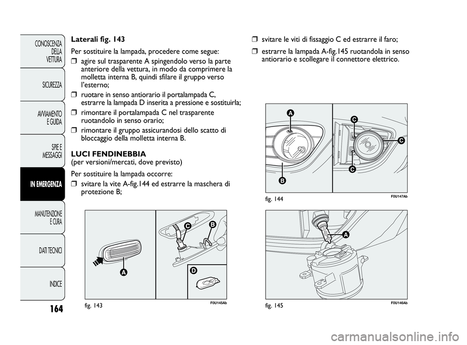 Abarth Punto 2019 Libretto Uso Manutenzione (in Italian) 164
CONOSCENZA
DELLA
VETTURA
SICUREZZA
AVVIAMENTO
E GUIDA
SPIE E
MESSAGGI
IN EMERGENZA
MANUTENZIONE
E CURA
DATI TECNICI
INDICE
C
AC
B
C
F0U147Abfig. 144
❒svitare le viti di fissaggio C ed estrarre i Abarth Punto 2019 Libretto Uso Manutenzione (in Italian) 164
CONOSCENZA
DELLA
VETTURA
SICUREZZA
AVVIAMENTO
E GUIDA
SPIE E
MESSAGGI
IN EMERGENZA
MANUTENZIONE
E CURA
DATI TECNICI
INDICE
C
AC
B
C
F0U147Abfig. 144
❒svitare le viti di fissaggio C ed estrarre i