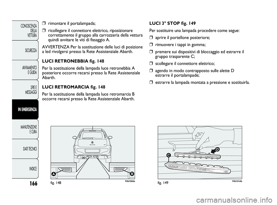 Abarth Punto 2019 Libretto Uso Manutenzione (in Italian) 166
CONOSCENZA
DELLA
VETTURA
SICUREZZA
AVVIAMENTO
E GUIDA
SPIE E
MESSAGGI
IN EMERGENZA
MANUTENZIONE
E CURA
DATI TECNICI
INDICE
❒rimontare il portalampada;
❒ricollegare il connettore elettrico, rip Abarth Punto 2019 Libretto Uso Manutenzione (in Italian) 166
CONOSCENZA
DELLA
VETTURA
SICUREZZA
AVVIAMENTO
E GUIDA
SPIE E
MESSAGGI
IN EMERGENZA
MANUTENZIONE
E CURA
DATI TECNICI
INDICE
❒rimontare il portalampada;
❒ricollegare il connettore elettrico, rip