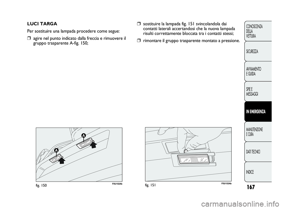 Abarth Punto 2019 Libretto Uso Manutenzione (in Italian) 167
CONOSCENZA
DELLA
VETTURA
SICUREZZA
AVVIAMENTO
E GUIDA
SPIE E
MESSAGGI
IN EMERGENZA
MANUTENZIONE
E CURA
DATI TECNICI
INDICE
LUCI TARGA
Per sostituire una lampada procedere come segue:
❒agire nel Abarth Punto 2019 Libretto Uso Manutenzione (in Italian) 167
CONOSCENZA
DELLA
VETTURA
SICUREZZA
AVVIAMENTO
E GUIDA
SPIE E
MESSAGGI
IN EMERGENZA
MANUTENZIONE
E CURA
DATI TECNICI
INDICE
LUCI TARGA
Per sostituire una lampada procedere come segue:
❒agire nel