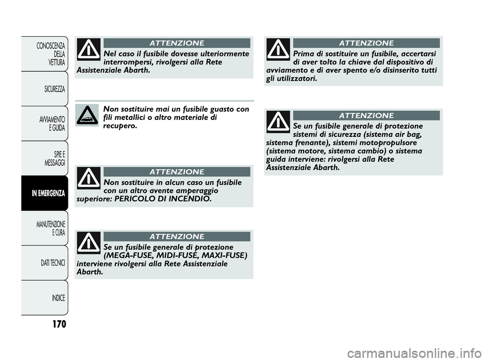 Abarth Punto 2019 Libretto Uso Manutenzione (in Italian) 170
CONOSCENZA
DELLA
VETTURA
SICUREZZA
AVVIAMENTO
E GUIDA
SPIE E
MESSAGGI
IN EMERGENZA
MANUTENZIONE
E CURA
DATI TECNICI
INDICE
Non sostituire mai un fusibile guasto con
fili metallici o altro material Abarth Punto 2019 Libretto Uso Manutenzione (in Italian) 170
CONOSCENZA
DELLA
VETTURA
SICUREZZA
AVVIAMENTO
E GUIDA
SPIE E
MESSAGGI
IN EMERGENZA
MANUTENZIONE
E CURA
DATI TECNICI
INDICE
Non sostituire mai un fusibile guasto con
fili metallici o altro material