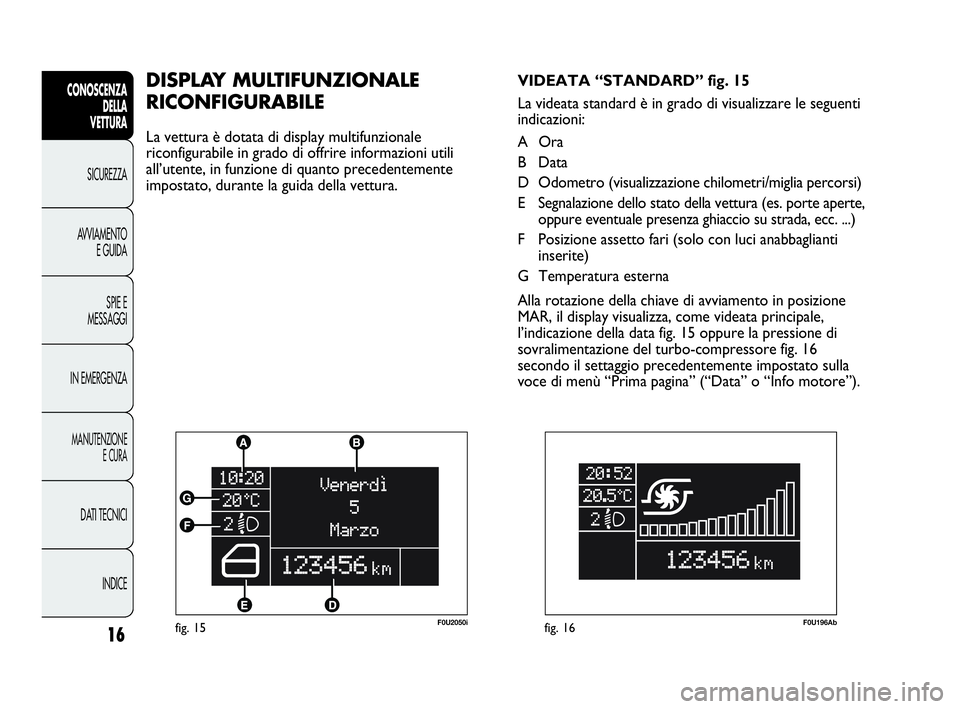 Abarth Punto 2021 Libretto Uso Manutenzione (in Italian) INDICE DATI TECNICI
MANUTENZIONE
E CURA
IN EMERGENZASPIE E
MESSAGGI AVVIAMENTO
E GUIDA SICUREZZA
CONOSCENZA
DELLA
VETTURA
16fig. 15F0U2050i
DISPLAY MULTIFUNZIONALE
RICONFIGURABILE
La vettura è dotat Abarth Punto 2021 Libretto Uso Manutenzione (in Italian) INDICE DATI TECNICI
MANUTENZIONE
E CURA
IN EMERGENZASPIE E
MESSAGGI AVVIAMENTO
E GUIDA SICUREZZA
CONOSCENZA
DELLA
VETTURA
16fig. 15F0U2050i
DISPLAY MULTIFUNZIONALE
RICONFIGURABILE
La vettura è dotat