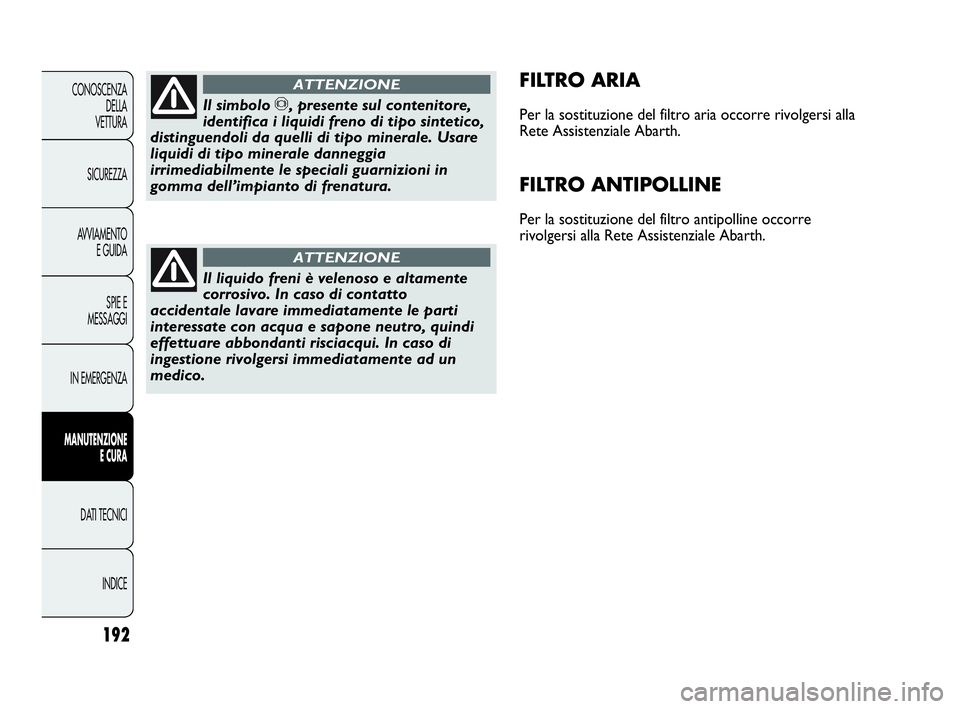Abarth Punto 2019 Libretto Uso Manutenzione (in Italian) 192
CONOSCENZA
DELLA
VETTURA
SICUREZZA
AVVIAMENTO
E GUIDA
SPIE E
MESSAGGI
IN EMERGENZA
MANUTENZIONE
E CURA
DATI TECNICI
INDICE
FILTRO ARIA
Per la sostituzione del filtro aria occorre rivolgersi alla
Abarth Punto 2019 Libretto Uso Manutenzione (in Italian) 192
CONOSCENZA
DELLA
VETTURA
SICUREZZA
AVVIAMENTO
E GUIDA
SPIE E
MESSAGGI
IN EMERGENZA
MANUTENZIONE
E CURA
DATI TECNICI
INDICE
FILTRO ARIA
Per la sostituzione del filtro aria occorre rivolgersi alla