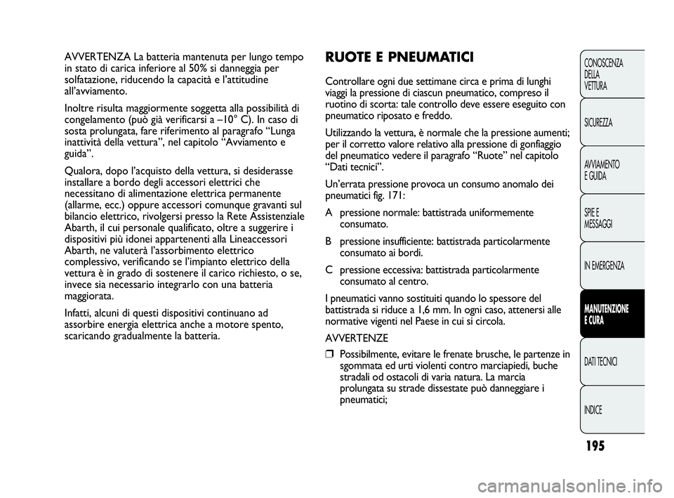 Abarth Punto 2019 Libretto Uso Manutenzione (in Italian) 195
CONOSCENZA
DELLA
VETTURA
SICUREZZA
AVVIAMENTO
E GUIDA
SPIE E
MESSAGGI
IN EMERGENZA
MANUTENZIONE
E CURA
DATI TECNICI
INDICE
AVVERTENZA La batteria mantenuta per lungo tempo
in stato di carica infer Abarth Punto 2019 Libretto Uso Manutenzione (in Italian) 195
CONOSCENZA
DELLA
VETTURA
SICUREZZA
AVVIAMENTO
E GUIDA
SPIE E
MESSAGGI
IN EMERGENZA
MANUTENZIONE
E CURA
DATI TECNICI
INDICE
AVVERTENZA La batteria mantenuta per lungo tempo
in stato di carica infer