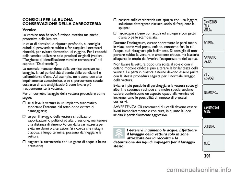 Abarth Punto 2019 Libretto Uso Manutenzione (in Italian) 201
CONOSCENZA
DELLA
VETTURA
SICUREZZA
AVVIAMENTO
E GUIDA
SPIE E
MESSAGGI
IN EMERGENZA
MANUTENZIONE
E CURA
DATI TECNICI
INDICE
I detersivi inquinano le acque. Effettuare
il lavaggio della vettura solo Abarth Punto 2019 Libretto Uso Manutenzione (in Italian) 201
CONOSCENZA
DELLA
VETTURA
SICUREZZA
AVVIAMENTO
E GUIDA
SPIE E
MESSAGGI
IN EMERGENZA
MANUTENZIONE
E CURA
DATI TECNICI
INDICE
I detersivi inquinano le acque. Effettuare
il lavaggio della vettura solo