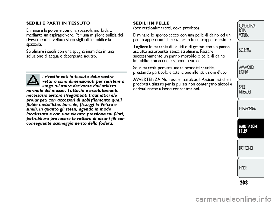 Abarth Punto 2019 Libretto Uso Manutenzione (in Italian) 203
CONOSCENZA
DELLA
VETTURA
SICUREZZA
AVVIAMENTO
E GUIDA
SPIE E
MESSAGGI
IN EMERGENZA
MANUTENZIONE
E CURA
DATI TECNICI
INDICE
SEDILI E PARTI IN TESSUTO
Eliminare la polvere con una spazzola morbida o Abarth Punto 2019 Libretto Uso Manutenzione (in Italian) 203
CONOSCENZA
DELLA
VETTURA
SICUREZZA
AVVIAMENTO
E GUIDA
SPIE E
MESSAGGI
IN EMERGENZA
MANUTENZIONE
E CURA
DATI TECNICI
INDICE
SEDILI E PARTI IN TESSUTO
Eliminare la polvere con una spazzola morbida o