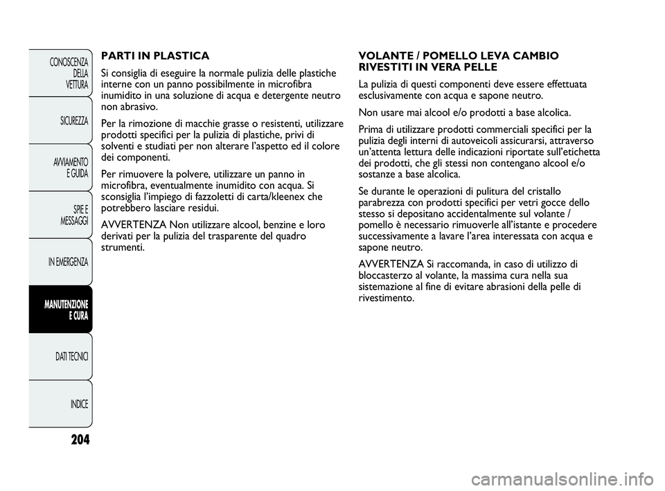 Abarth Punto 2019 Libretto Uso Manutenzione (in Italian) 204
CONOSCENZA
DELLA
VETTURA
SICUREZZA
AVVIAMENTO
E GUIDA
SPIE E
MESSAGGI
IN EMERGENZA
MANUTENZIONE
E CURA
DATI TECNICI
INDICE
VOLANTE / POMELLO LEVA CAMBIO
RIVESTITI IN VERA PELLE
La pulizia di quest Abarth Punto 2019 Libretto Uso Manutenzione (in Italian) 204
CONOSCENZA
DELLA
VETTURA
SICUREZZA
AVVIAMENTO
E GUIDA
SPIE E
MESSAGGI
IN EMERGENZA
MANUTENZIONE
E CURA
DATI TECNICI
INDICE
VOLANTE / POMELLO LEVA CAMBIO
RIVESTITI IN VERA PELLE
La pulizia di quest