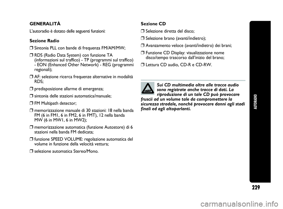 Abarth Punto 2020  Libretto Uso Manutenzione (in Italian) AUTORADIO
229
GENERALITÀ
L’autoradio è dotato delle seguenti funzioni:
Sezione Radio
❒Sintonia PLL con bande di frequenza FM/AM/MW;
❒RDS (Radio Data System) con funzione TA
(informazioni sul t