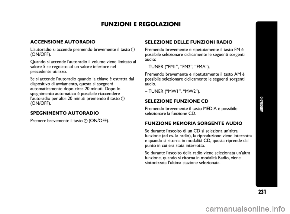 Abarth Punto 2021  Libretto Uso Manutenzione (in Italian) AUTORADIO
231
ACCENSIONE AUTORADIO
L’autoradio si accende premendo brevemente il tasto 
g
(ON/OFF).
Quando si accende l’autoradio il volume viene limitato al
valore 5 se regolato ad un valore infe