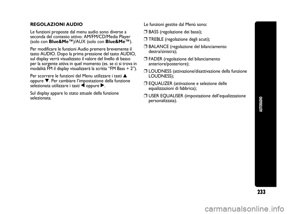 Abarth Punto 2020  Libretto Uso Manutenzione (in Italian) 233
AUTORADIO
REGOLAZIONI AUDIO
Le funzioni proposte dal menu audio sono diverse a
seconda del contesto attivo: AM/FM/CD/Media Player
(solo con Blue&Me™)/AUX (solo con Blue&Me™).
Per modificare le