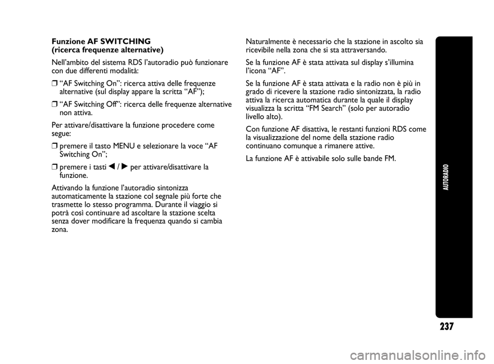Abarth Punto 2019 Libretto Uso Manutenzione (in Italian) 237
AUTORADIO
Funzione AF SWITCHING
(ricerca frequenze alternative)
Nell’ambito del sistema RDS l’autoradio può funzionare
con due differenti modalità:
❒“AF Switching On”: ricerca attiva d Abarth Punto 2019 Libretto Uso Manutenzione (in Italian) 237
AUTORADIO
Funzione AF SWITCHING
(ricerca frequenze alternative)
Nell’ambito del sistema RDS l’autoradio può funzionare
con due differenti modalità:
❒“AF Switching On”: ricerca attiva d