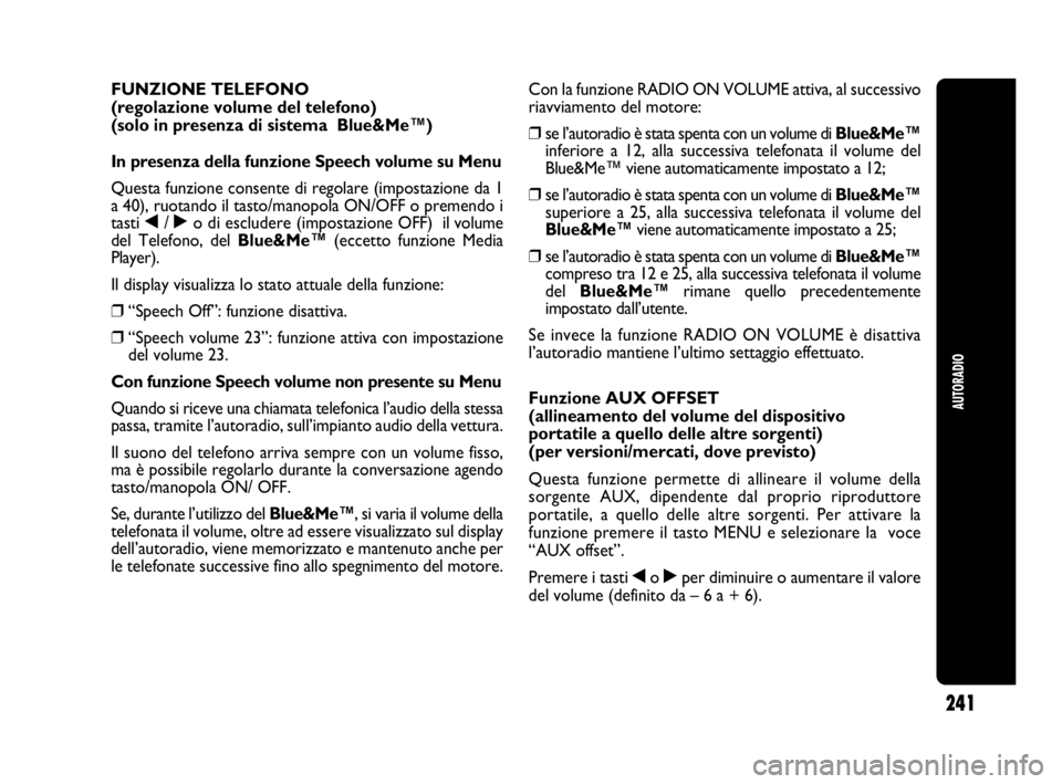 Abarth Punto 2013  Libretto Uso Manutenzione (in Italian) 241
AUTORADIO
FUNZIONE TELEFONO 
(regolazione volume del telefono)
(solo in presenza di sistema  Blue&Me™)
In presenza della funzione Speech volume su Menu
Questa funzione consente di regolare (impo