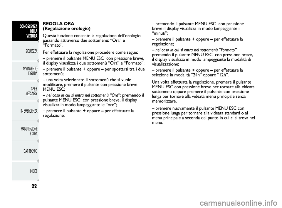 Abarth Punto 2016  Libretto Uso Manutenzione (in Italian) INDICE DATI TECNICI
MANUTENZIONE
E CURA
IN EMERGENZASPIE E
MESSAGGI AVVIAMENTO
E GUIDA SICUREZZA
CONOSCENZA
DELLA
VETTURA
22
REGOLA ORA
(Regolazione orologio) 
Questa funzione consente la regolazione 