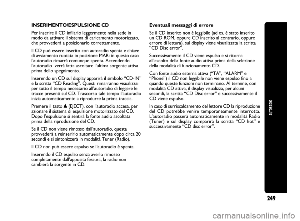 Abarth Punto 2019 Libretto Uso Manutenzione (in Italian) INSERIMENTO/ESPULSIONE CD
Per inserire il CD infilarlo leggermente nella sede in
modo da attivare il sistema di caricamento motorizzato,
che provvederà a posizionarlo correttamente.
Il CD può essere Abarth Punto 2019 Libretto Uso Manutenzione (in Italian) INSERIMENTO/ESPULSIONE CD
Per inserire il CD infilarlo leggermente nella sede in
modo da attivare il sistema di caricamento motorizzato,
che provvederà a posizionarlo correttamente.
Il CD può essere