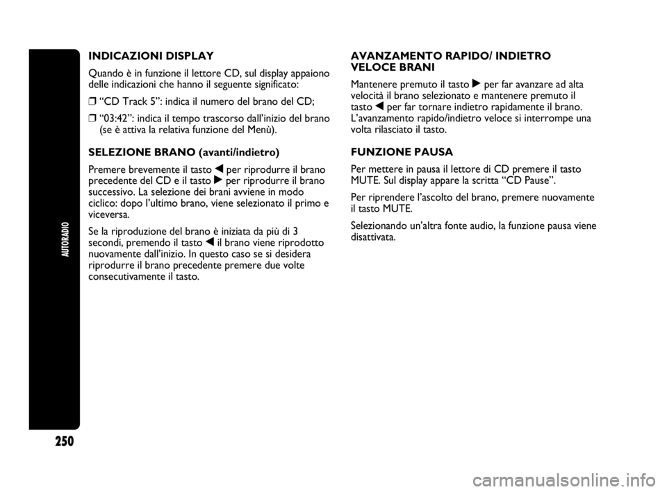 Abarth Punto 2019 Libretto Uso Manutenzione (in Italian) AUTORADIO
250
INDICAZIONI DISPLAY
Quando è in funzione il lettore CD, sul display appaiono
delle indicazioni che hanno il seguente significato:
❒“CD Track 5”: indica il numero del brano del CD; Abarth Punto 2019 Libretto Uso Manutenzione (in Italian) AUTORADIO
250
INDICAZIONI DISPLAY
Quando è in funzione il lettore CD, sul display appaiono
delle indicazioni che hanno il seguente significato:
❒“CD Track 5”: indica il numero del brano del CD;