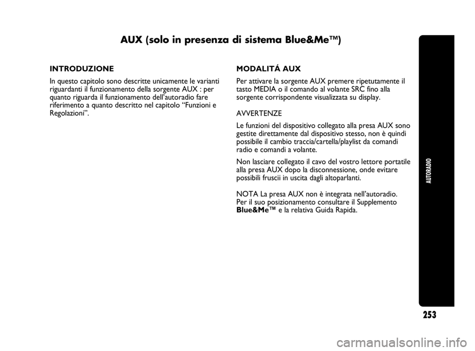 Abarth Punto 2013  Libretto Uso Manutenzione (in Italian) 253
AUTORADIO
INTRODUZIONE
In questo capitolo sono descritte unicamente le varianti
riguardanti il funzionamento della sorgente AUX : per
quanto riguarda il funzionamento dell’autoradio fare
riferim