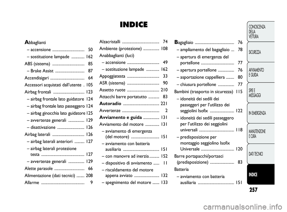 Abarth Punto 2019  Libretto Uso Manutenzione (in Italian) 257
CONOSCENZA
DELLA
VETTURA
SICUREZZA
AVVIAMENTO
E GUIDA
SPIE E
MESSAGGI
IN EMERGENZA
MANUTENZIONE
E CURA
DATI TECNICI
INDICE
Alzacristalli ..................................... 74
Ambiente (protezio