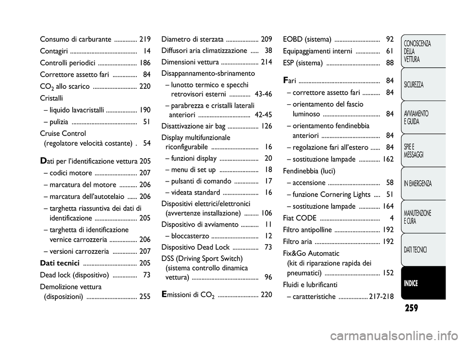 Abarth Punto 2016  Libretto Uso Manutenzione (in Italian) 259
CONOSCENZA
DELLA
VETTURA
SICUREZZA
AVVIAMENTO
E GUIDA
SPIE E
MESSAGGI
IN EMERGENZA
MANUTENZIONE
E CURA
DATI TECNICI
INDICE
Diametro di sterzata .................... 209
Diffusori aria climatizzazi