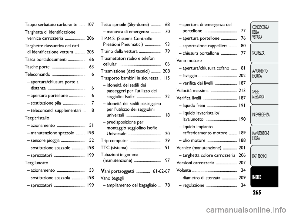 Abarth Punto 2016  Libretto Uso Manutenzione (in Italian) 265
CONOSCENZA
DELLA
VETTURA
SICUREZZA
AVVIAMENTO
E GUIDA
SPIE E
MESSAGGI
IN EMERGENZA
MANUTENZIONE
E CURA
DATI TECNICI
INDICE
Tappo serbatoio carburante  ...... 107
Targhetta di identificazione 
vern