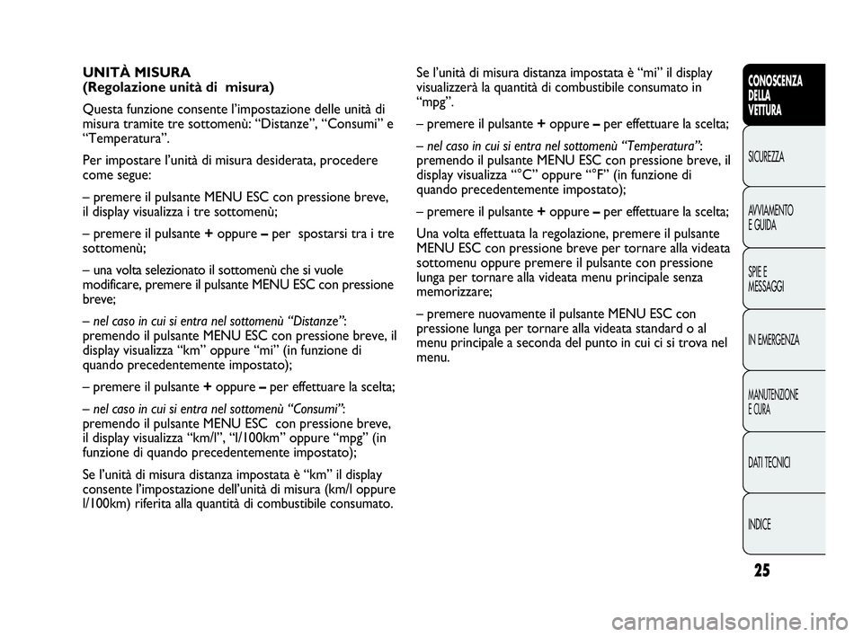 Abarth Punto 2014  Libretto Uso Manutenzione (in Italian) 25
CONOSCENZA
DELLA
VETTURA
SICUREZZA
AVVIAMENTO
E GUIDA
SPIE E
MESSAGGI
IN EMERGENZA
MANUTENZIONE
E CURA
DATI TECNICI
INDICE
Se l’unità di misura distanza impostata è “mi” il display
visualiz