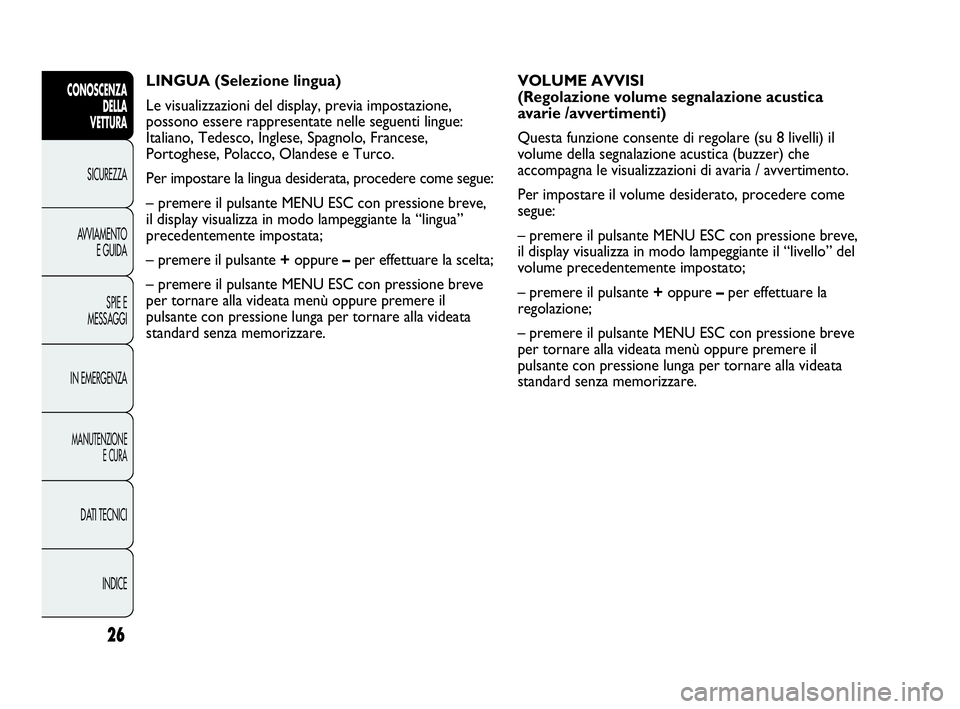 Abarth Punto 2014  Libretto Uso Manutenzione (in Italian) 26
CONOSCENZA
DELLA
VETTURA
SICUREZZA
AVVIAMENTO
E GUIDA
SPIE E
MESSAGGI
IN EMERGENZA
MANUTENZIONE
E CURA
DATI TECNICI
INDICE
LINGUA (Selezione lingua)
Le visualizzazioni del display, previa impostazi