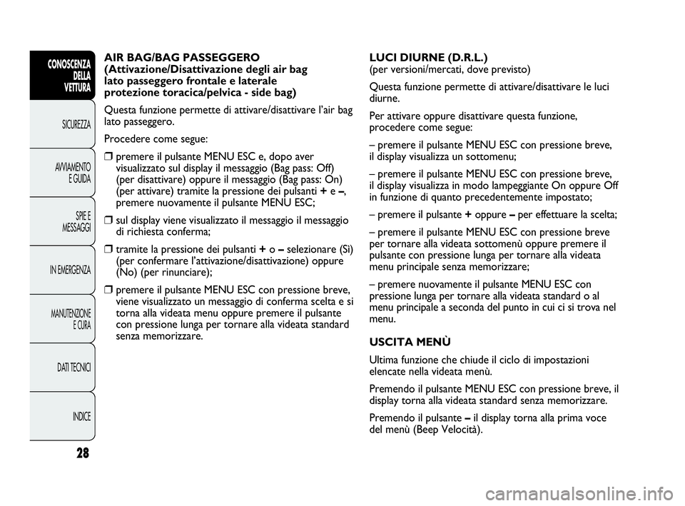 Abarth Punto 2016  Libretto Uso Manutenzione (in Italian) 28
CONOSCENZA
DELLA
VETTURA
SICUREZZA
AVVIAMENTO
E GUIDA
SPIE E
MESSAGGI
IN EMERGENZA
MANUTENZIONE
E CURA
DATI TECNICI
INDICE
AIR BAG/BAG PASSEGGERO
(Attivazione/Disattivazione degli air bag 
lato pas