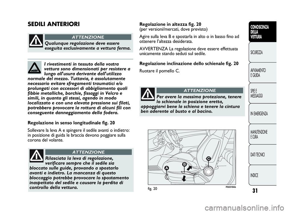 Abarth Punto 2016  Libretto Uso Manutenzione (in Italian) 31
CONOSCENZA
DELLA
VETTURA
SICUREZZA
AVVIAMENTO
E GUIDA
SPIE E
MESSAGGI
IN EMERGENZA
MANUTENZIONE
E CURA
DATI TECNICI
INDICE
F0U019Abfig. 20
Regolazione in senso longitudinale fig. 20
Sollevare la le