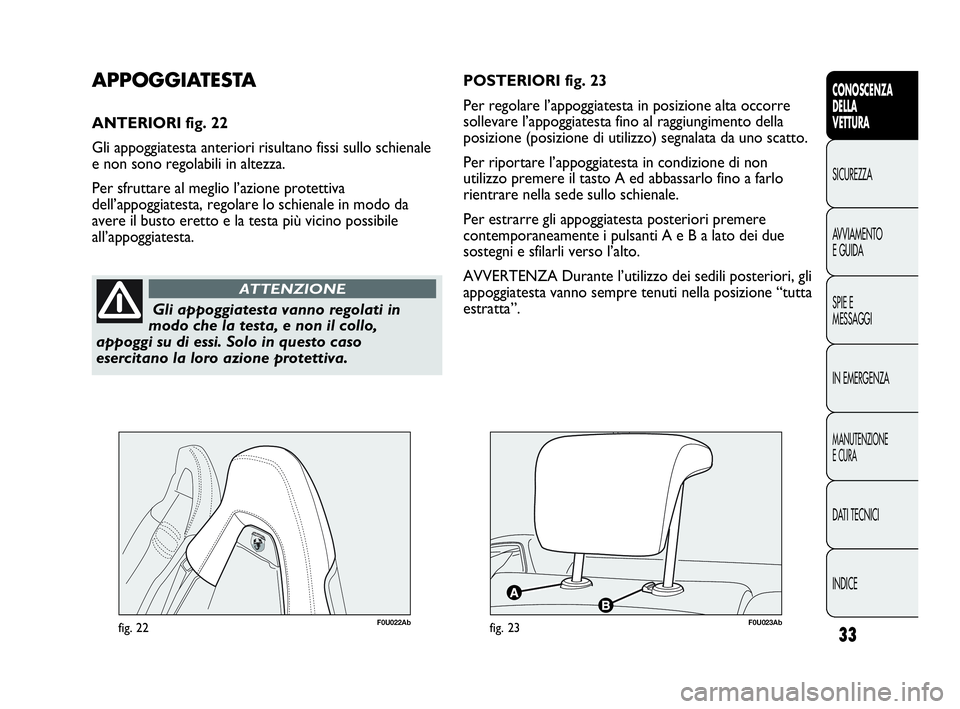 Abarth Punto 2018  Libretto Uso Manutenzione (in Italian) INDICE DATI TECNICI
MANUTENZIONE
E CURA
IN EMERGENZA SPIE E
MESSAGGI AVVIAMENTO
E GUIDA SICUREZZA
CONOSCENZA
DELLA
VETTURA
33
Gli appoggiatesta vanno regolati in
modo che la testa, e non il collo,
app