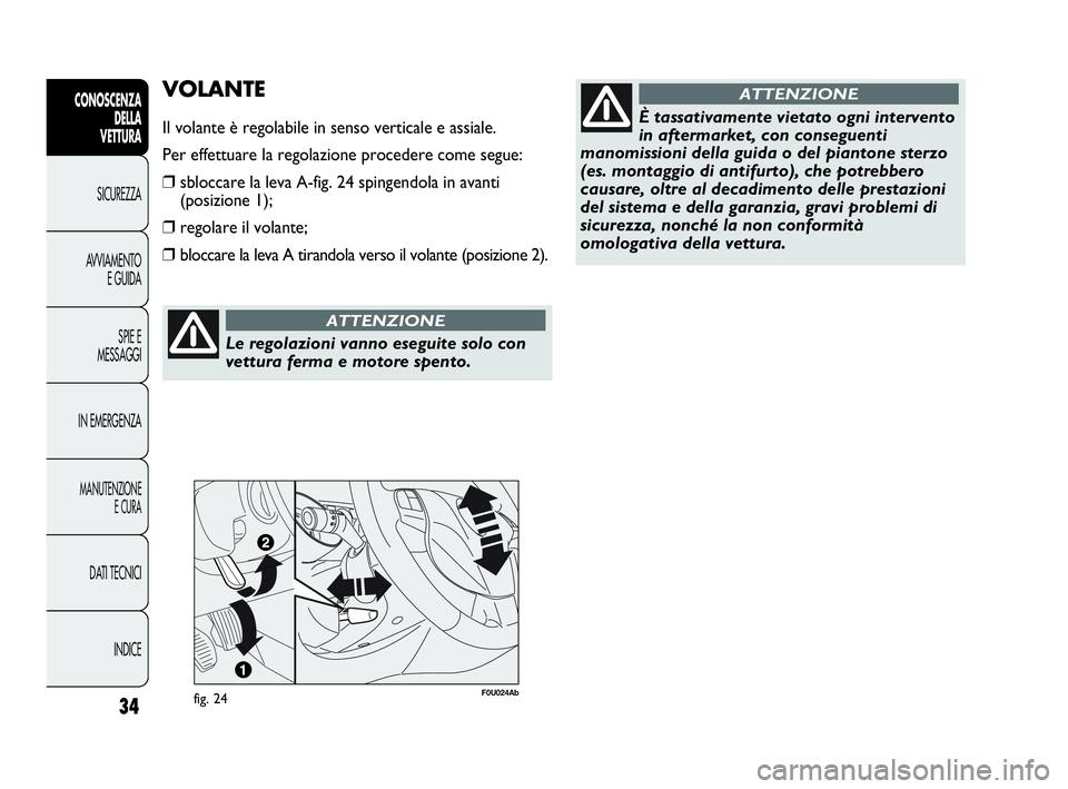 Abarth Punto 2016  Libretto Uso Manutenzione (in Italian) Le regolazioni vanno eseguite solo con
vettura ferma e motore spento.
ATTENZIONE
INDICE DATI TECNICI
MANUTENZIONE
E CURA
IN EMERGENZASPIE E
MESSAGGI AVVIAMENTO
E GUIDA SICUREZZA
CONOSCENZA
DELLA
VETTU