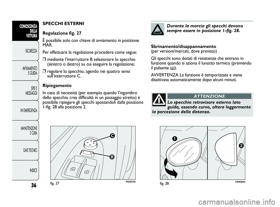 Abarth Punto 2016  Libretto Uso Manutenzione (in Italian) F0U027Abfig. 27
SPECCHI ESTERNI
Regolazione fig. 27
È possibile solo con chiave di avviamento in posizione
MAR.
Per effettuare la regolazione procedere come segue:
❒mediante l’interruttore B sele