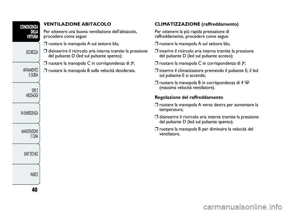 Abarth Punto 2021 Libretto Uso Manutenzione (in Italian) INDICE DATI TECNICI
MANUTENZIONE
E CURA
IN EMERGENZASPIE E
MESSAGGI AVVIAMENTO
E GUIDA SICUREZZA
CONOSCENZA
DELLA
VETTURA
40
VENTILAZIONE ABITACOLO
Per ottenere una buona ventilazione dell’abitacolo Abarth Punto 2021 Libretto Uso Manutenzione (in Italian) INDICE DATI TECNICI
MANUTENZIONE
E CURA
IN EMERGENZASPIE E
MESSAGGI AVVIAMENTO
E GUIDA SICUREZZA
CONOSCENZA
DELLA
VETTURA
40
VENTILAZIONE ABITACOLO
Per ottenere una buona ventilazione dell’abitacolo