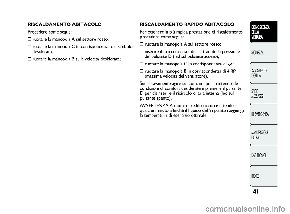 Abarth Punto 2021 Libretto Uso Manutenzione (in Italian) INDICE DATI TECNICI
MANUTENZIONE
E CURA
IN EMERGENZA SPIE E
MESSAGGI AVVIAMENTO
E GUIDA SICUREZZA
CONOSCENZA
DELLA
VETTURA
41
RISCALDAMENTO RAPIDO ABITACOLO
Per ottenere la più rapida prestazione di Abarth Punto 2021 Libretto Uso Manutenzione (in Italian) INDICE DATI TECNICI
MANUTENZIONE
E CURA
IN EMERGENZA SPIE E
MESSAGGI AVVIAMENTO
E GUIDA SICUREZZA
CONOSCENZA
DELLA
VETTURA
41
RISCALDAMENTO RAPIDO ABITACOLO
Per ottenere la più rapida prestazione di