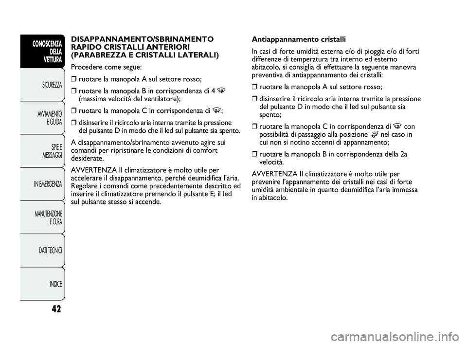 Abarth Punto 2020  Libretto Uso Manutenzione (in Italian) INDICE DATI TECNICI
MANUTENZIONE
E CURA
IN EMERGENZASPIE E
MESSAGGI AVVIAMENTO
E GUIDA SICUREZZA
CONOSCENZA
DELLA
VETTURA
42
DISAPPANNAMENTO/SBRINAMENTO 
RAPIDO CRISTALLI ANTERIORI 
(PARABREZZA E CRIS