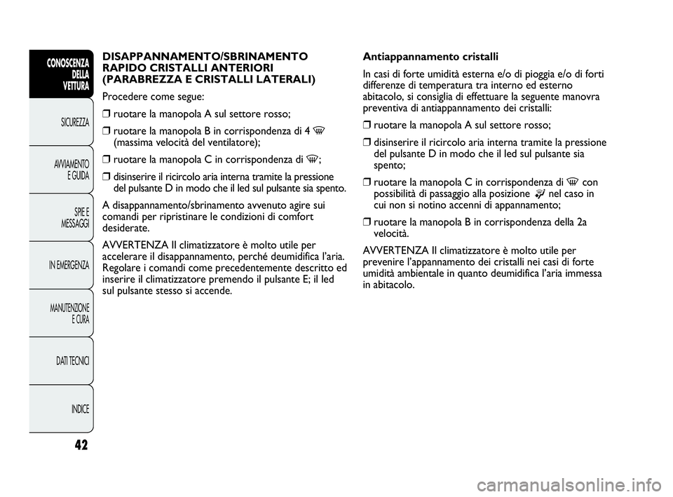 Abarth Punto 2016  Libretto Uso Manutenzione (in Italian) INDICE DATI TECNICI
MANUTENZIONE
E CURA
IN EMERGENZASPIE E
MESSAGGI AVVIAMENTO
E GUIDA SICUREZZA
CONOSCENZA
DELLA
VETTURA
42
DISAPPANNAMENTO/SBRINAMENTO 
RAPIDO CRISTALLI ANTERIORI 
(PARABREZZA E CRIS