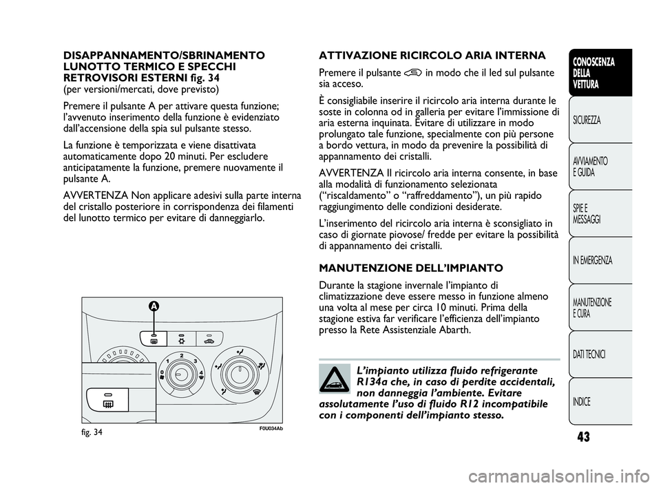 Abarth Punto 2020  Libretto Uso Manutenzione (in Italian) INDICE DATI TECNICI
MANUTENZIONE
E CURA
IN EMERGENZA SPIE E
MESSAGGI AVVIAMENTO
E GUIDA SICUREZZA
CONOSCENZA
DELLA
VETTURA
43
DISAPPANNAMENTO/SBRINAMENTO 
LUNOTTO TERMICO E SPECCHI 
RETROVISORI ESTERN