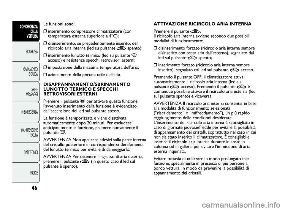 Abarth Punto 2021 Libretto Uso Manutenzione (in Italian) 46
CONOSCENZA
DELLA
VETTURA
SICUREZZA
AVVIAMENTO
E GUIDA
SPIE E
MESSAGGI
IN EMERGENZA
MANUTENZIONE
E CURA
DATI TECNICI
INDICE
Le funzioni sono:
❒inserimento compressore climatizzatore (con
temperatu Abarth Punto 2021 Libretto Uso Manutenzione (in Italian) 46
CONOSCENZA
DELLA
VETTURA
SICUREZZA
AVVIAMENTO
E GUIDA
SPIE E
MESSAGGI
IN EMERGENZA
MANUTENZIONE
E CURA
DATI TECNICI
INDICE
Le funzioni sono:
❒inserimento compressore climatizzatore (con
temperatu