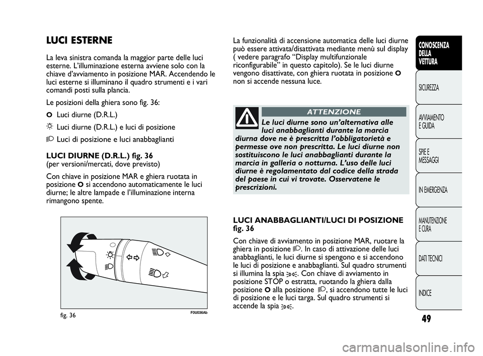 Abarth Punto 2021 Libretto Uso Manutenzione (in Italian) INDICE DATI TECNICI
MANUTENZIONE
E CURA
IN EMERGENZA SPIE E
MESSAGGI AVVIAMENTO
E GUIDA SICUREZZA
CONOSCENZA
DELLA
VETTURA
49
F0U036Abfig. 36
Le luci diurne sono un’alternativa alle
luci anabbaglian Abarth Punto 2021 Libretto Uso Manutenzione (in Italian) INDICE DATI TECNICI
MANUTENZIONE
E CURA
IN EMERGENZA SPIE E
MESSAGGI AVVIAMENTO
E GUIDA SICUREZZA
CONOSCENZA
DELLA
VETTURA
49
F0U036Abfig. 36
Le luci diurne sono un’alternativa alle
luci anabbaglian