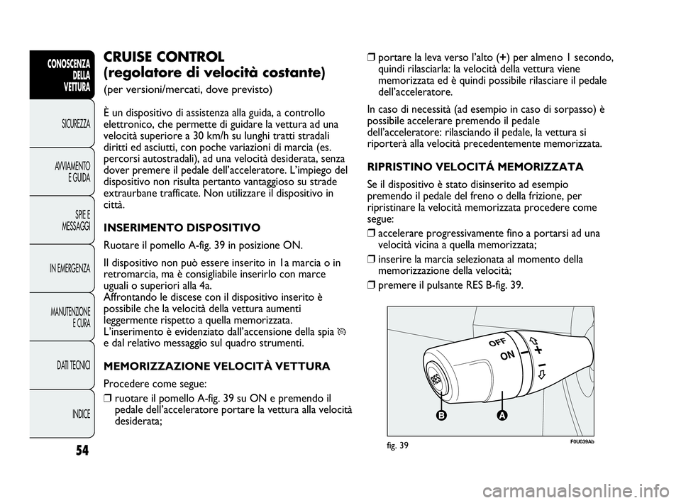 Abarth Punto 2021  Libretto Uso Manutenzione (in Italian) INDICE DATI TECNICI
MANUTENZIONE
E CURA
IN EMERGENZASPIE E
MESSAGGI AVVIAMENTO
E GUIDA SICUREZZA
CONOSCENZA
DELLA
VETTURA
54
❒portare la leva verso l’alto (+) per almeno 1 secondo,
quindi rilascia