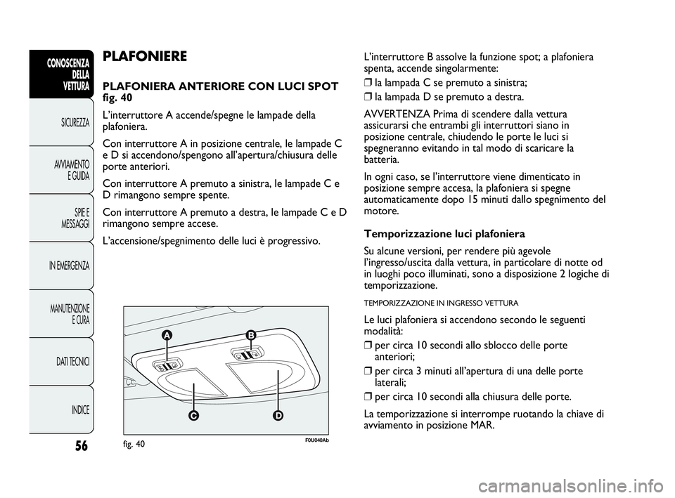 Abarth Punto 2021 Libretto Uso Manutenzione (in Italian) 56
CONOSCENZA
DELLA
VETTURA
SICUREZZA
AVVIAMENTO
E GUIDA
SPIE E
MESSAGGI
IN EMERGENZA
MANUTENZIONE
E CURA
DATI TECNICI
INDICE
F0U040Abfig. 40
PLAFONIERE
PLAFONIERA ANTERIORE CON LUCI SPOT
fig. 40
L Abarth Punto 2021 Libretto Uso Manutenzione (in Italian) 56
CONOSCENZA
DELLA
VETTURA
SICUREZZA
AVVIAMENTO
E GUIDA
SPIE E
MESSAGGI
IN EMERGENZA
MANUTENZIONE
E CURA
DATI TECNICI
INDICE
F0U040Abfig. 40
PLAFONIERE
PLAFONIERA ANTERIORE CON LUCI SPOT
fig. 40
L