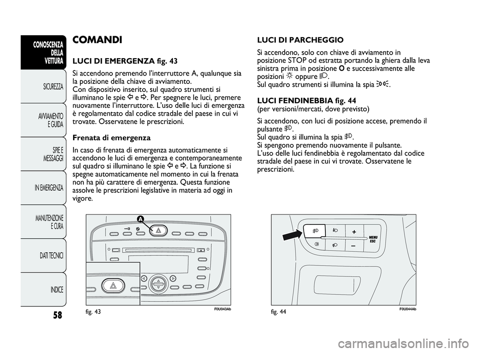 Abarth Punto 2021 Libretto Uso Manutenzione (in Italian) 58
CONOSCENZA
DELLA
VETTURA
SICUREZZA
AVVIAMENTO
E GUIDA
SPIE E
MESSAGGI
IN EMERGENZA
MANUTENZIONE
E CURA
DATI TECNICI
INDICE
F0U043Abfig. 43F0U044Abfig. 44
LUCI DI PARCHEGGIO
Si accendono, solo con c Abarth Punto 2021 Libretto Uso Manutenzione (in Italian) 58
CONOSCENZA
DELLA
VETTURA
SICUREZZA
AVVIAMENTO
E GUIDA
SPIE E
MESSAGGI
IN EMERGENZA
MANUTENZIONE
E CURA
DATI TECNICI
INDICE
F0U043Abfig. 43F0U044Abfig. 44
LUCI DI PARCHEGGIO
Si accendono, solo con c