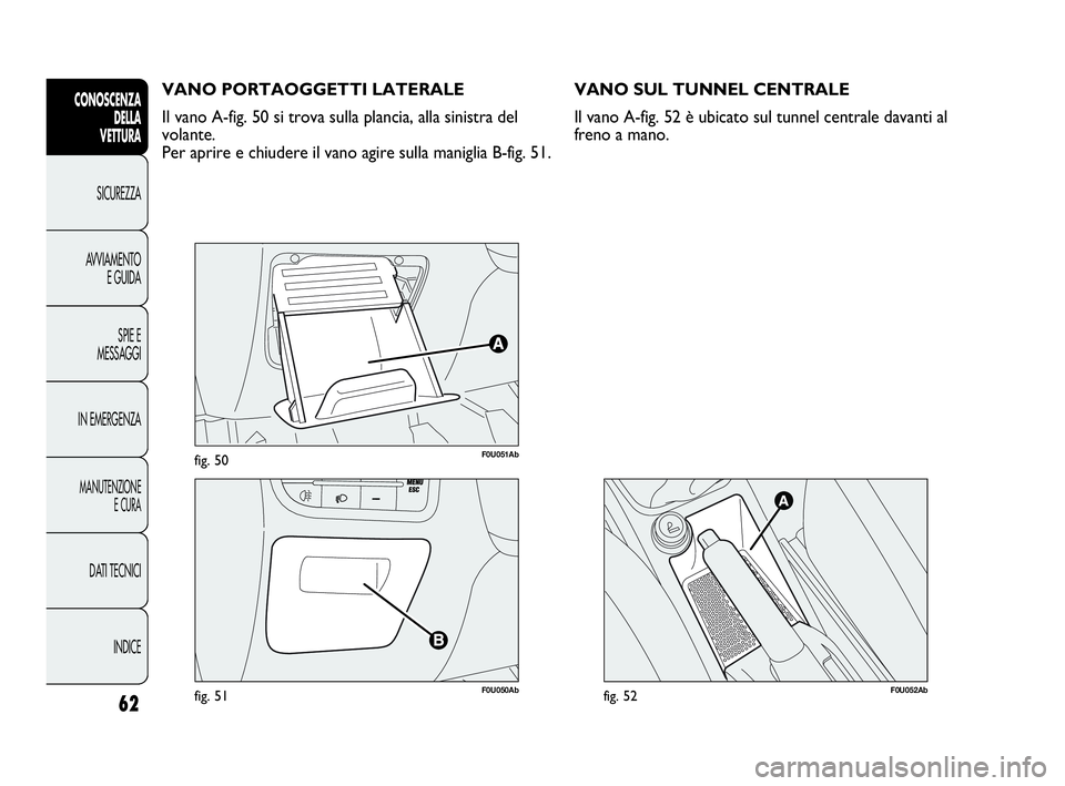 Abarth Punto 2021 Libretto Uso Manutenzione (in Italian) 62
CONOSCENZA
DELLA
VETTURA
SICUREZZA
AVVIAMENTO
E GUIDA
SPIE E
MESSAGGI
IN EMERGENZA
MANUTENZIONE
E CURA
DATI TECNICI
INDICE
F0U051Abfig. 50
F0U050Abfig. 51
VANO PORTAOGGETTI LATERALE
Il vano A-fig. Abarth Punto 2021 Libretto Uso Manutenzione (in Italian) 62
CONOSCENZA
DELLA
VETTURA
SICUREZZA
AVVIAMENTO
E GUIDA
SPIE E
MESSAGGI
IN EMERGENZA
MANUTENZIONE
E CURA
DATI TECNICI
INDICE
F0U051Abfig. 50
F0U050Abfig. 51
VANO PORTAOGGETTI LATERALE
Il vano A-fig.