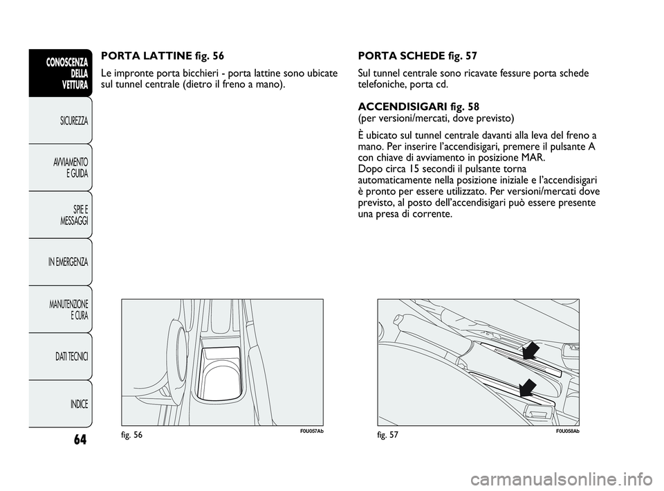 Abarth Punto 2021 Libretto Uso Manutenzione (in Italian) 64
CONOSCENZA
DELLA
VETTURA
SICUREZZA
AVVIAMENTO
E GUIDA
SPIE E
MESSAGGI
IN EMERGENZA
MANUTENZIONE
E CURA
DATI TECNICI
INDICE
F0U057Abfig. 56
PORTA LATTINE fig. 56
Le impronte porta bicchieri - porta Abarth Punto 2021 Libretto Uso Manutenzione (in Italian) 64
CONOSCENZA
DELLA
VETTURA
SICUREZZA
AVVIAMENTO
E GUIDA
SPIE E
MESSAGGI
IN EMERGENZA
MANUTENZIONE
E CURA
DATI TECNICI
INDICE
F0U057Abfig. 56
PORTA LATTINE fig. 56
Le impronte porta bicchieri - porta