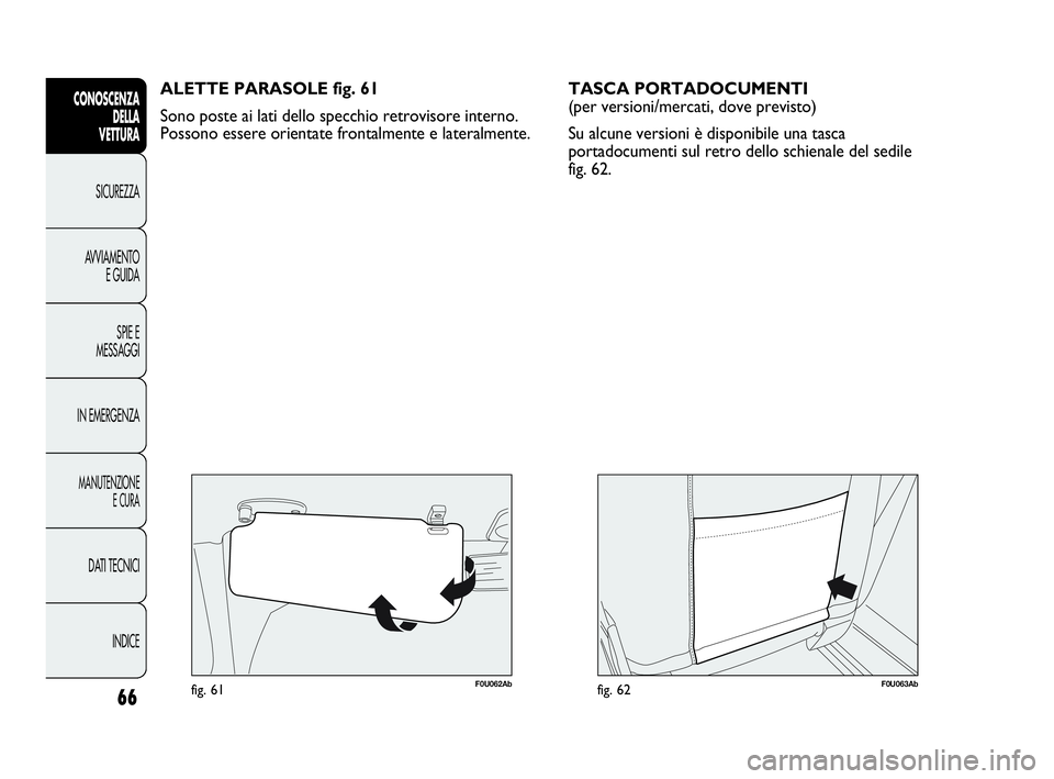 Abarth Punto 2021 Libretto Uso Manutenzione (in Italian) 66
CONOSCENZA
DELLA
VETTURA
SICUREZZA
AVVIAMENTO
E GUIDA
SPIE E
MESSAGGI
IN EMERGENZA
MANUTENZIONE
E CURA
DATI TECNICI
INDICE
F0U062Abfig. 61
ALETTE PARASOLE fig. 61
Sono poste ai lati dello specchio Abarth Punto 2021 Libretto Uso Manutenzione (in Italian) 66
CONOSCENZA
DELLA
VETTURA
SICUREZZA
AVVIAMENTO
E GUIDA
SPIE E
MESSAGGI
IN EMERGENZA
MANUTENZIONE
E CURA
DATI TECNICI
INDICE
F0U062Abfig. 61
ALETTE PARASOLE fig. 61
Sono poste ai lati dello specchio