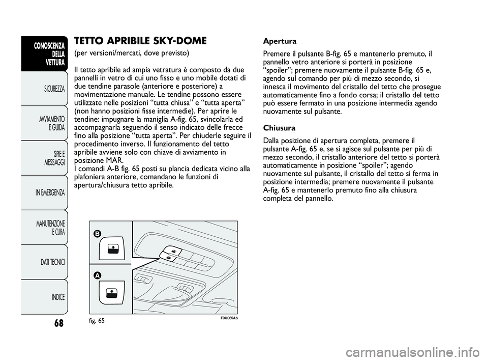 Abarth Punto 2016  Libretto Uso Manutenzione (in Italian) 68
CONOSCENZA
DELLA
VETTURA
SICUREZZA
AVVIAMENTO
E GUIDA
SPIE E
MESSAGGI
IN EMERGENZA
MANUTENZIONE
E CURA
DATI TECNICI
INDICE
F0U065Abfig. 65
TETTO APRIBILE SKY-DOME 
(per versioni/mercati, dove previ