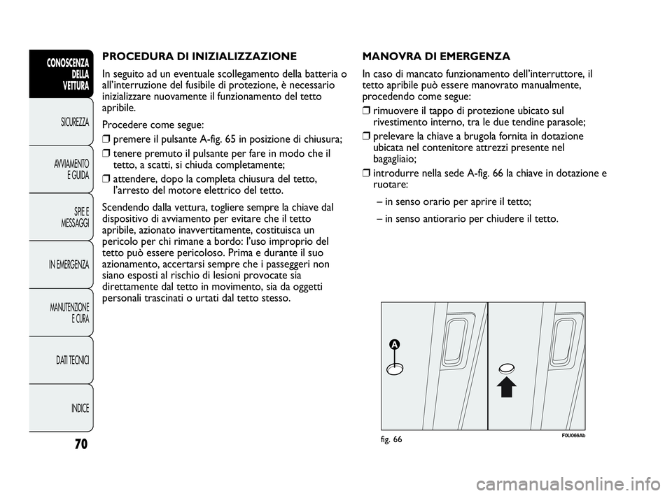 Abarth Punto 2019 Libretto Uso Manutenzione (in Italian) PROCEDURA DI INIZIALIZZAZIONE
In seguito ad un eventuale scollegamento della batteria o
all’interruzione del fusibile di protezione, è necessario
inizializzare nuovamente il funzionamento del tett Abarth Punto 2019 Libretto Uso Manutenzione (in Italian) PROCEDURA DI INIZIALIZZAZIONE
In seguito ad un eventuale scollegamento della batteria o
all’interruzione del fusibile di protezione, è necessario
inizializzare nuovamente il funzionamento del tett